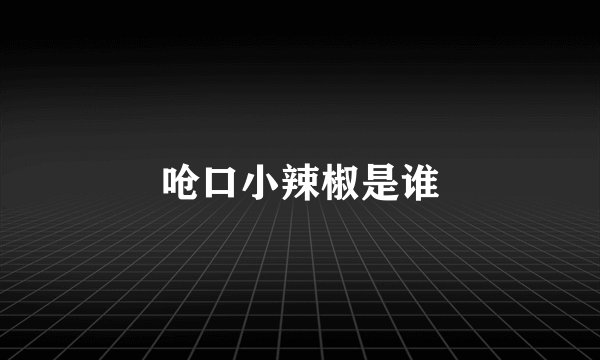 呛口小辣椒是谁