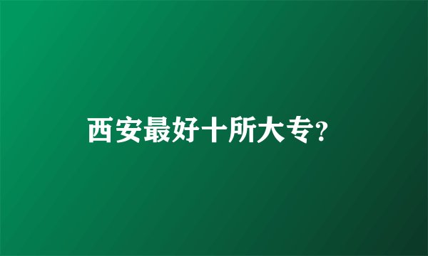 西安最好十所大专？
