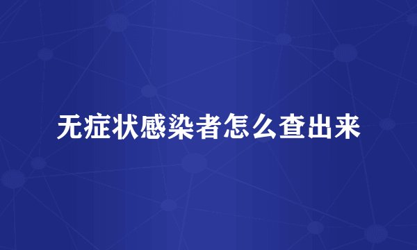无症状感染者怎么查出来