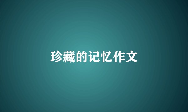 珍藏的记忆作文