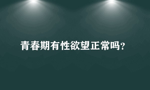 青春期有性欲望正常吗？