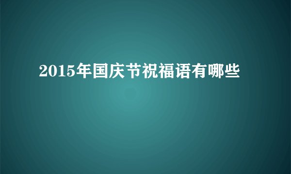2015年国庆节祝福语有哪些