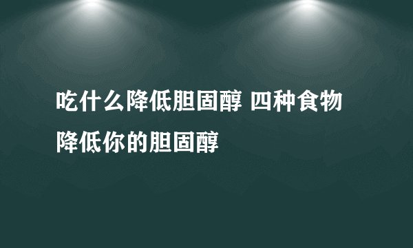 吃什么降低胆固醇 四种食物降低你的胆固醇