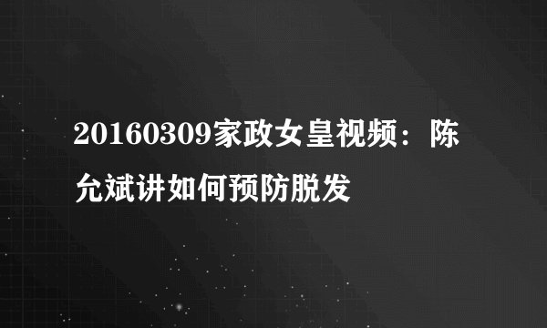 20160309家政女皇视频：陈允斌讲如何预防脱发