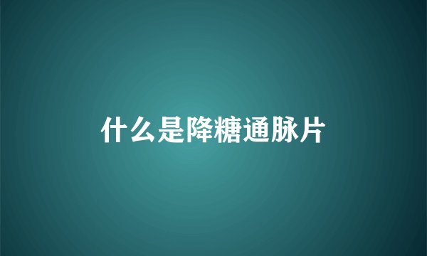 什么是降糖通脉片