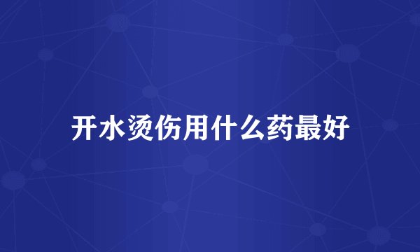 开水烫伤用什么药最好