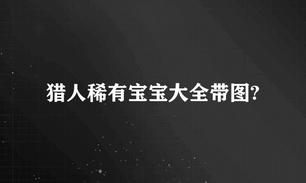 猎人稀有宝宝大全带图?