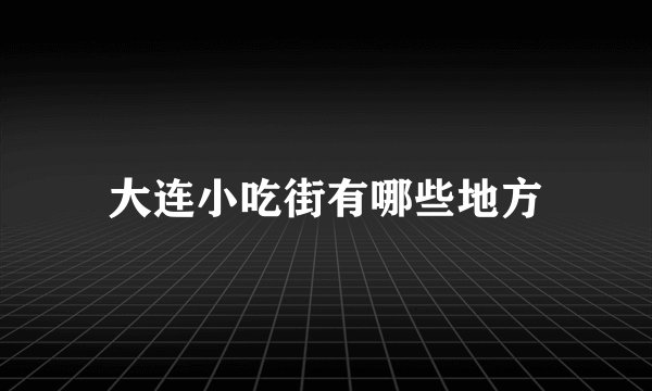 大连小吃街有哪些地方