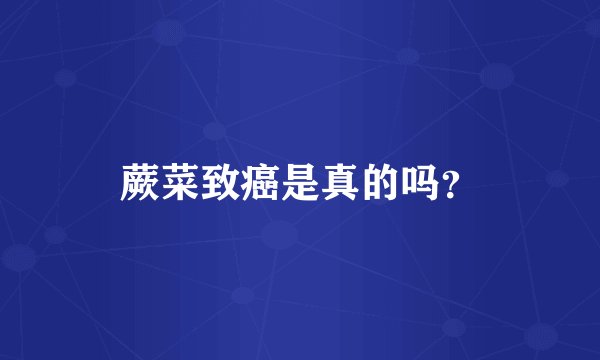 蕨菜致癌是真的吗？