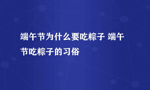 端午节为什么要吃粽子 端午节吃粽子的习俗