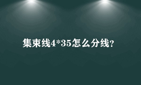集束线4*35怎么分线？