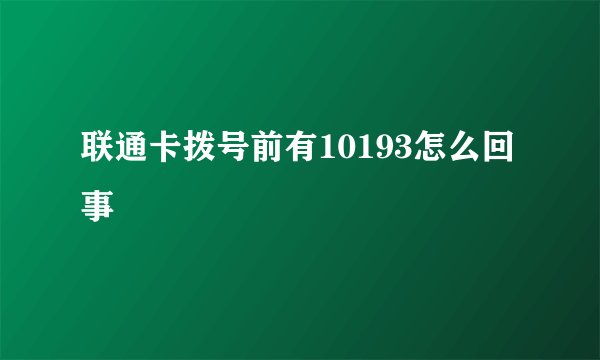 联通卡拨号前有10193怎么回事