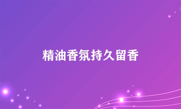 精油香氛持久留香