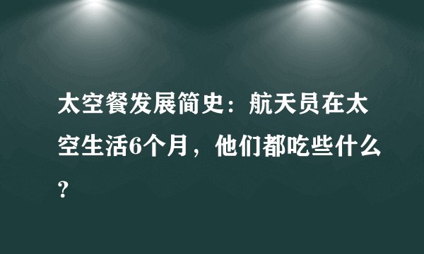 太空餐发展简史:航天员在太空生活6个月,他们都吃些什么?