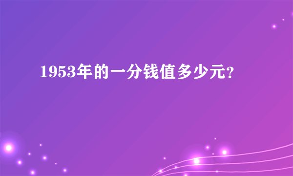 1953年的一分钱值多少元？