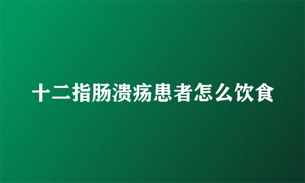 十二指肠溃疡患者怎么饮食