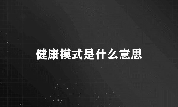 健康模式是什么意思