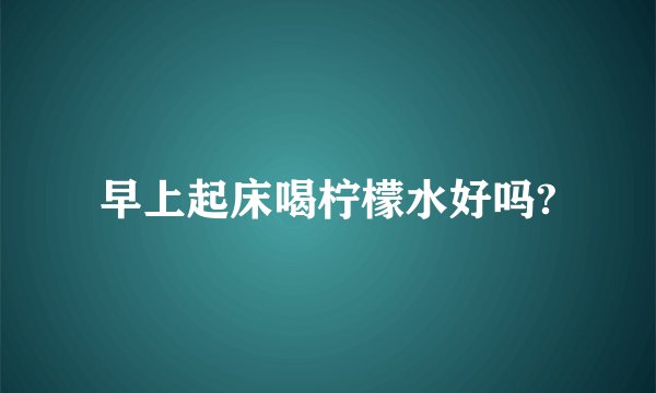 早上起床喝柠檬水好吗?
