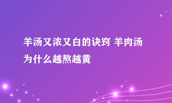 羊汤又浓又白的诀窍 羊肉汤为什么越熬越黄