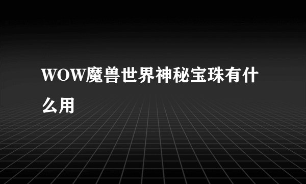 WOW魔兽世界神秘宝珠有什么用