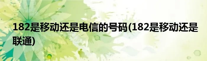 182是移动还是电信的号码(182是移动还是联通)
