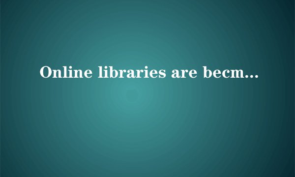 Online libraries are becming i