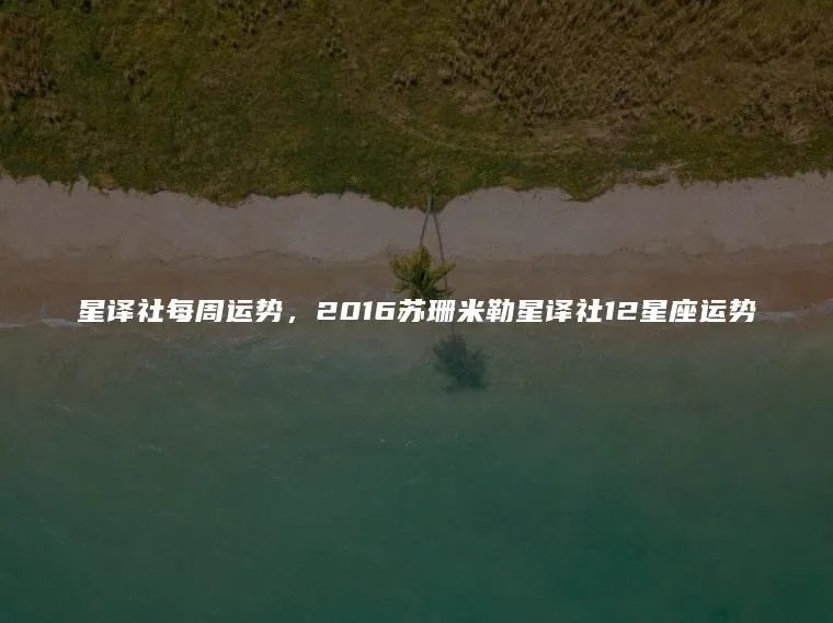星译社每周运势，2016苏珊米勒星译社12星座运势