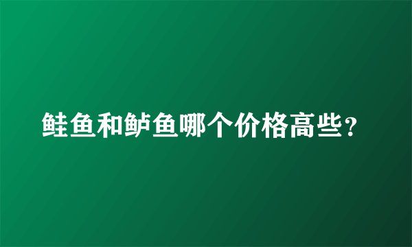 鲑鱼和鲈鱼哪个价格高些？