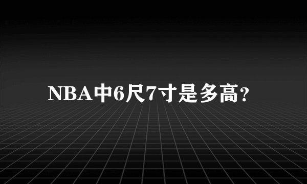 NBA中6尺7寸是多高?