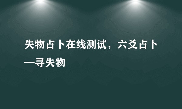 失物占卜在线测试，六爻占卜—寻失物