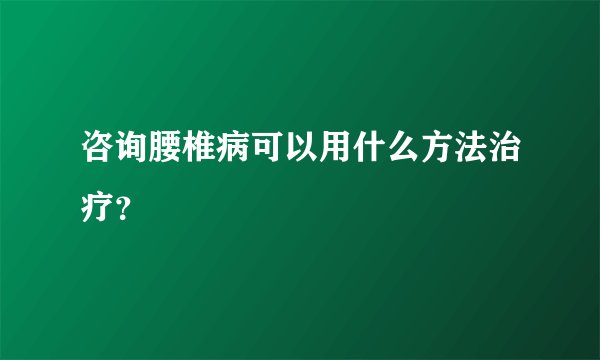 咨询腰椎病可以用什么方法治疗？