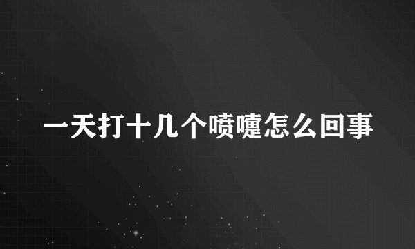 一天打十几个喷嚏怎么回事