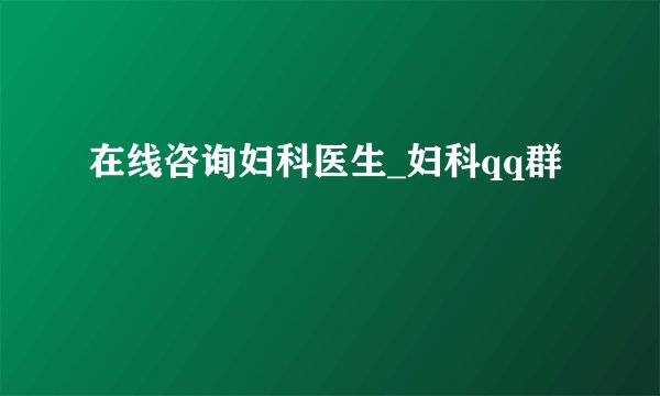 在线咨询妇科医生_妇科qq群