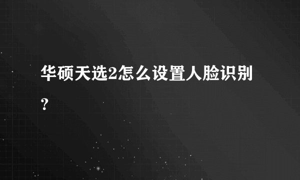 华硕天选2怎么设置人脸识别？