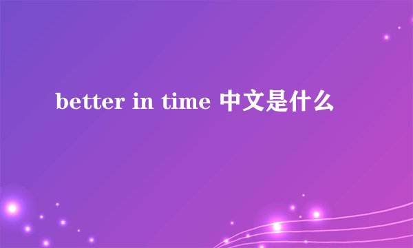 better in time 中文是什么