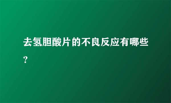 去氢胆酸片的不良反应有哪些？