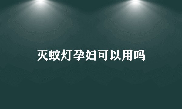 灭蚊灯孕妇可以用吗