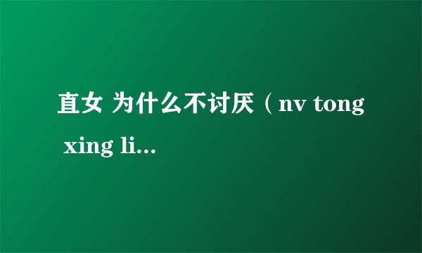 直女 为什么不讨厌（nv tong xing lian zhi jian de zuo ai）而讨