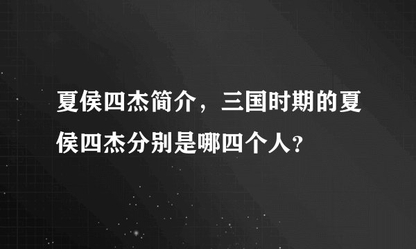 夏侯四杰简介，三国时期的夏侯四杰分别是哪四个人？