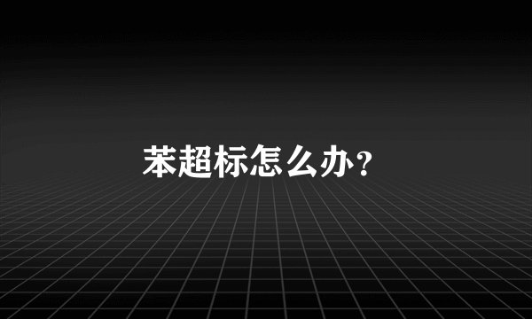 苯超标怎么办？