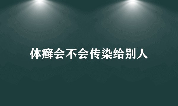 体癣会不会传染给别人