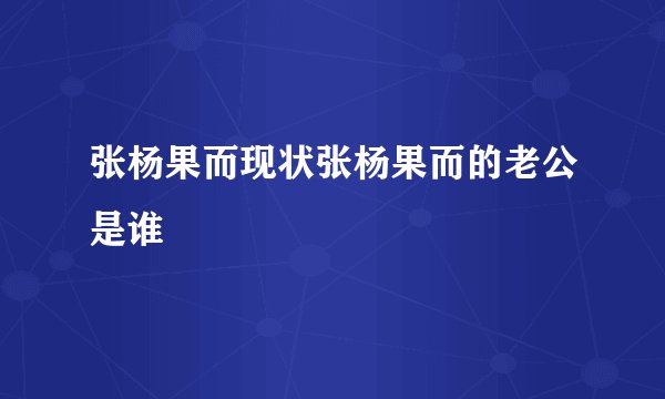 张杨果而现状张杨果而的老公是谁