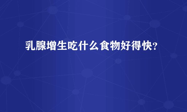 乳腺增生吃什么食物好得快？