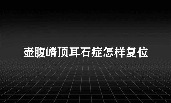 壶腹嵴顶耳石症怎样复位