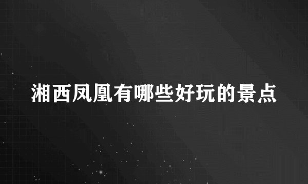湘西凤凰有哪些好玩的景点