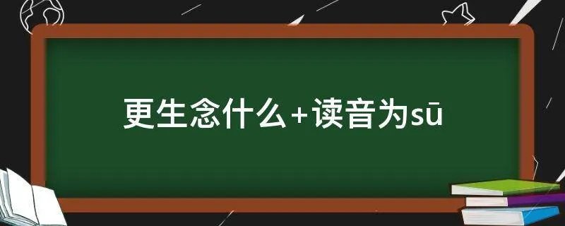 更生念什么 读音为sū
