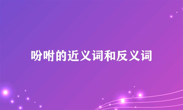 吩咐的近义词和反义词