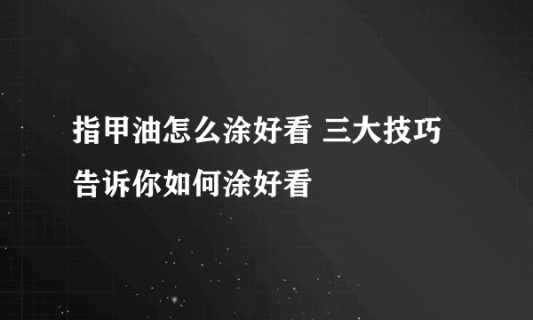 指甲油怎么涂好看 三大技巧告诉你如何涂好看
