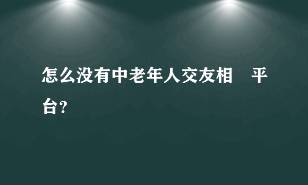 怎么没有中老年人交友相親平台？