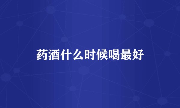 药酒什么时候喝最好